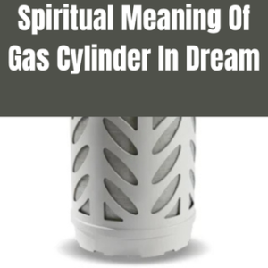 Spiritual Meaning Of Gas Cylinder In Dream