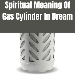 Spiritual Meaning Of Gas Cylinder In Dream